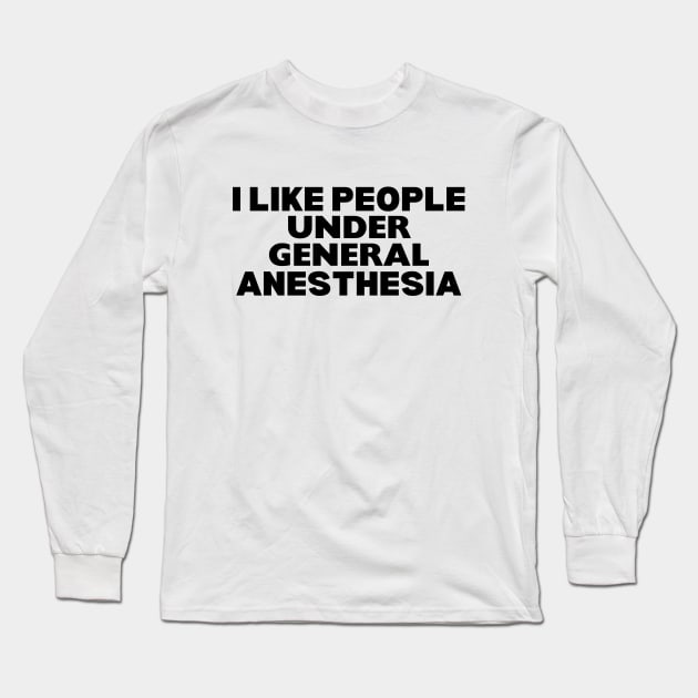 I Like People Under General Anesthesia - General Anesthesia Humor Nurse Saying Long Sleeve T-Shirt by KAVA-X